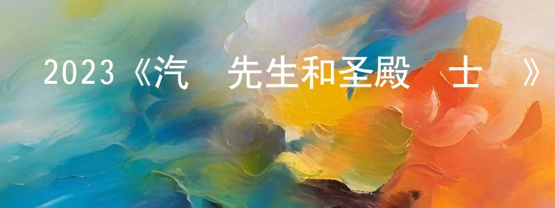 陳光發發布2023《汽車先生和圣殿騎士團》完整版電影/在線觀看/百度云-美劇天堂